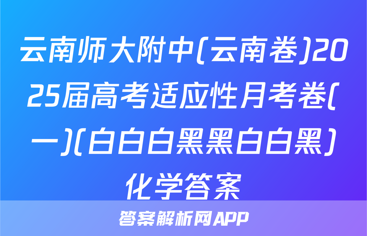 云南师大附中(云南卷)2025届高考适应性月考卷(一)(白白白黑黑白白黑)化学答案