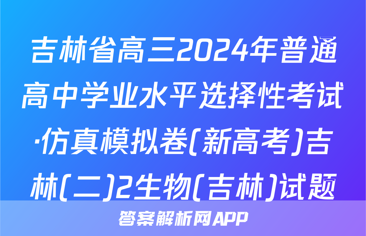 吉林省高三2024年普通高中学业水平选择性考试·仿真模拟卷(新高考)吉林(二)2生物(吉林)试题