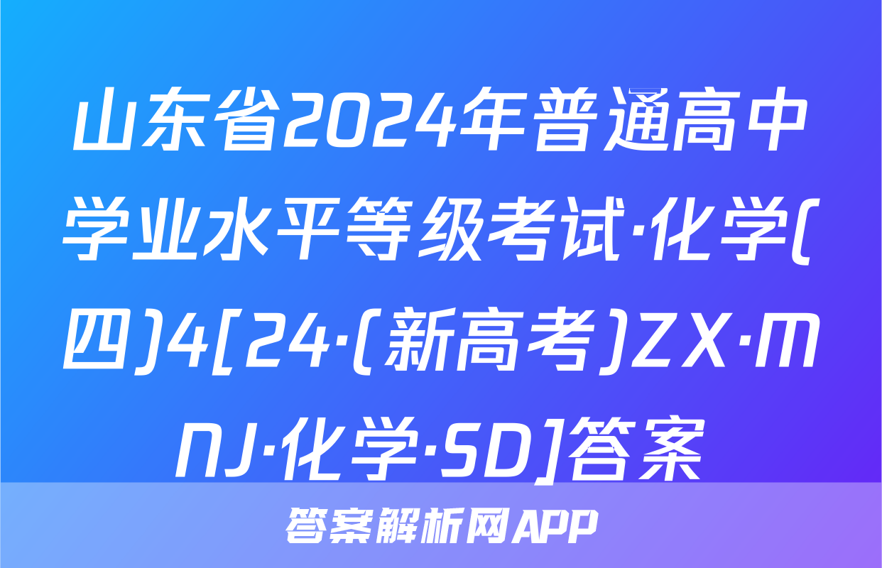 山东省2024年普通高中学业水平等级考试·化学(四)4[24·(新高考)ZX·MNJ·化学·SD]答案