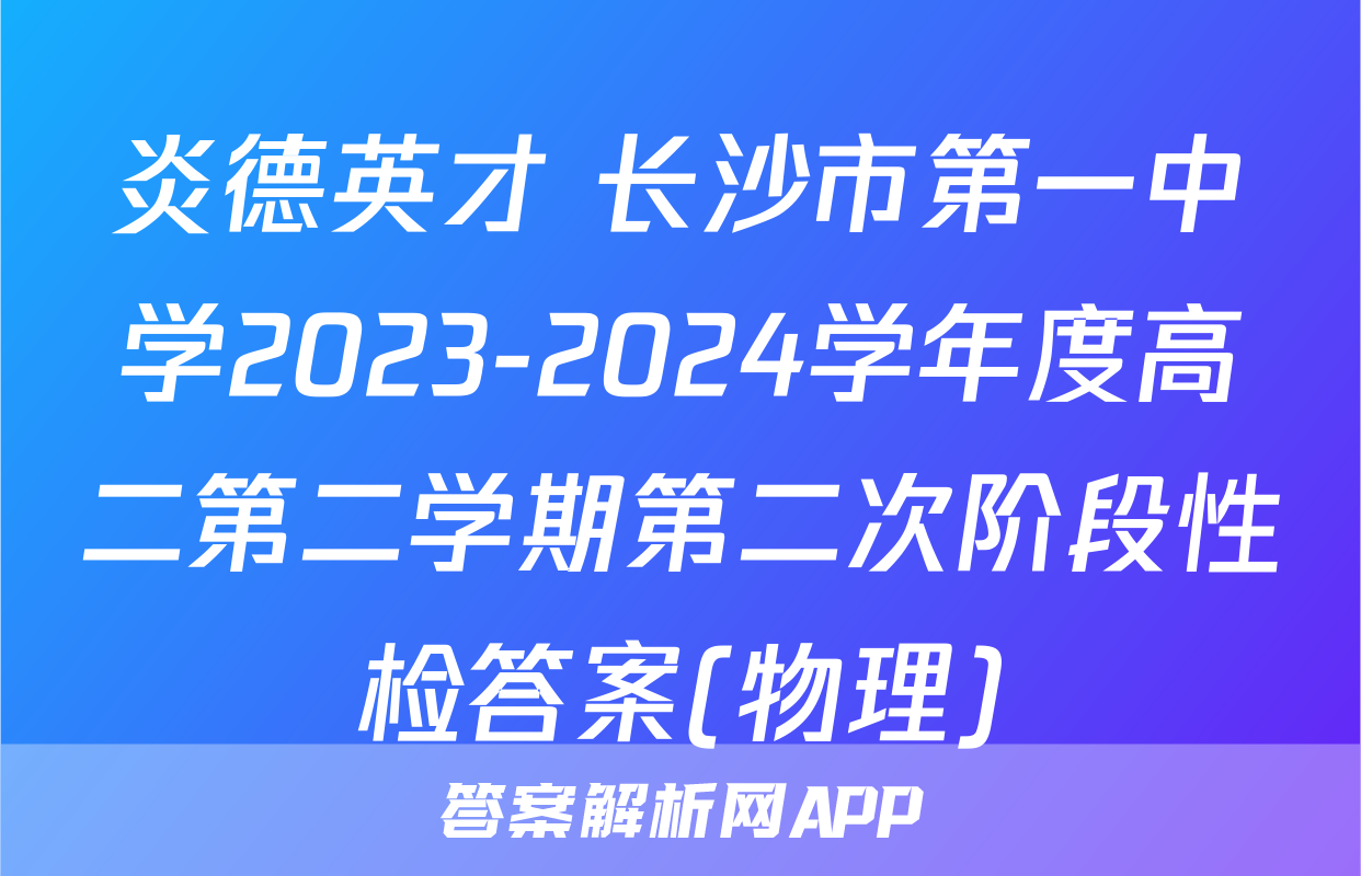 炎德英才 长沙市第一中学2023-2024学年度高二第二学期第二次阶段性检答案(物理)