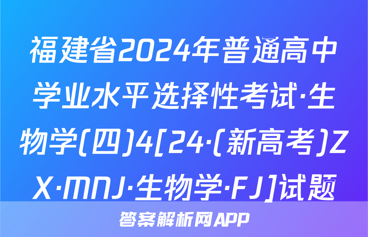 福建省2024年普通高中学业水平选择性考试·生物学(四)4[24·(新高考)ZX·MNJ·生物学·FJ]试题