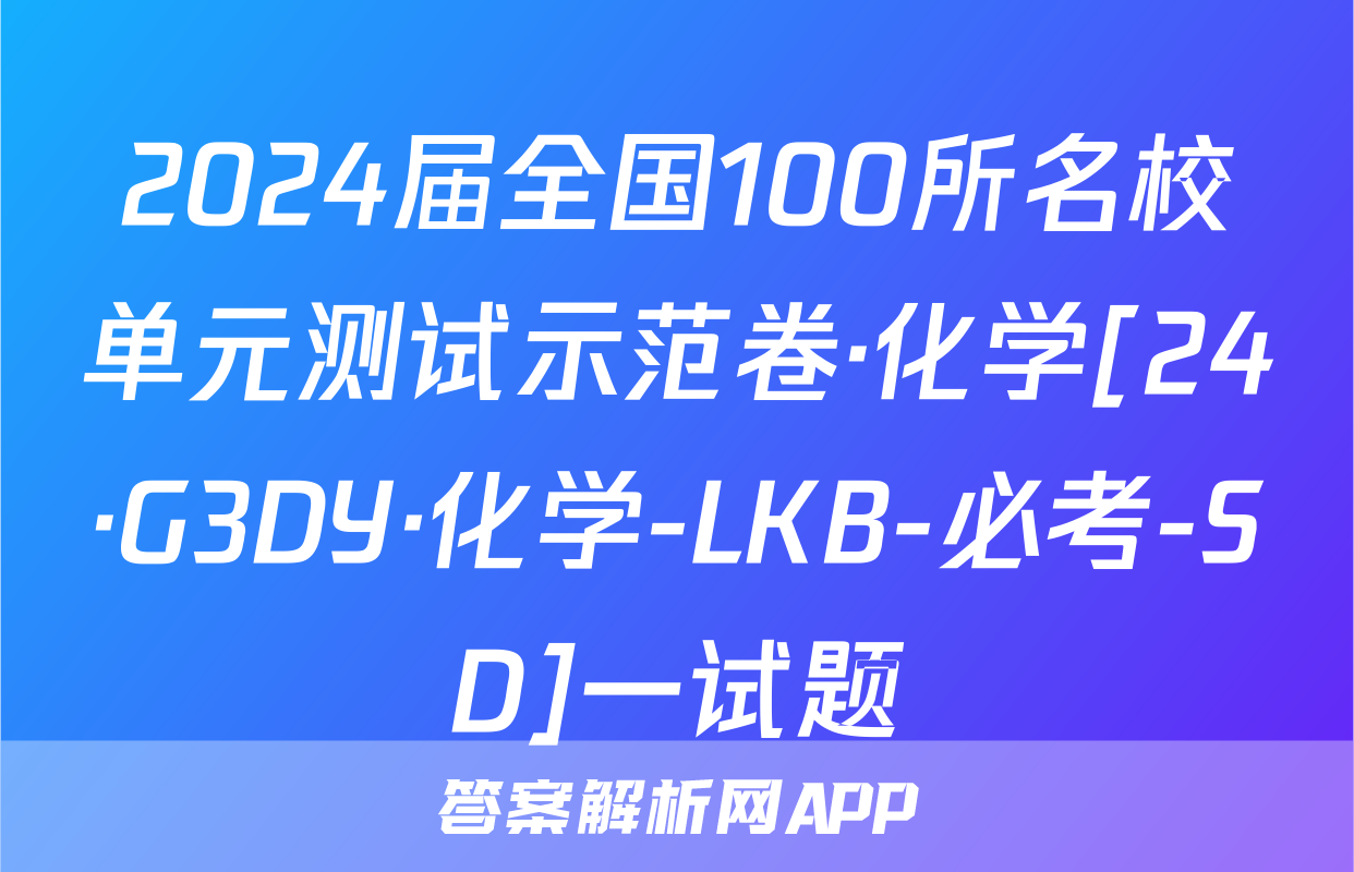 2024届全国100所名校单元测试示范卷·化学[24·G3DY·化学-LKB-必考-SD]一试题