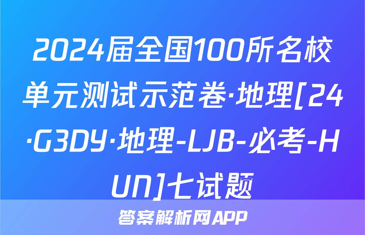 2024届全国100所名校单元测试示范卷·地理[24·G3DY·地理-LJB-必考-HUN]七试题