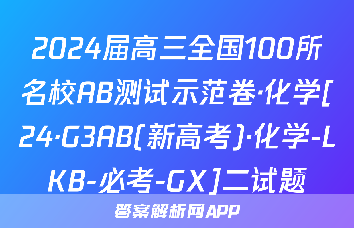 2024届高三全国100所名校AB测试示范卷·化学[24·G3AB(新高考)·化学-LKB-必考-GX]二试题
