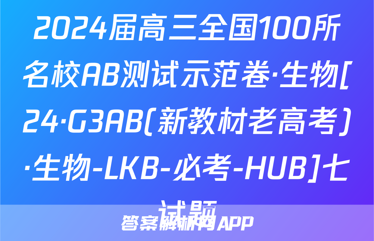 2024届高三全国100所名校AB测试示范卷·生物[24·G3AB(新教材老高考)·生物-LKB-必考-HUB]七试题